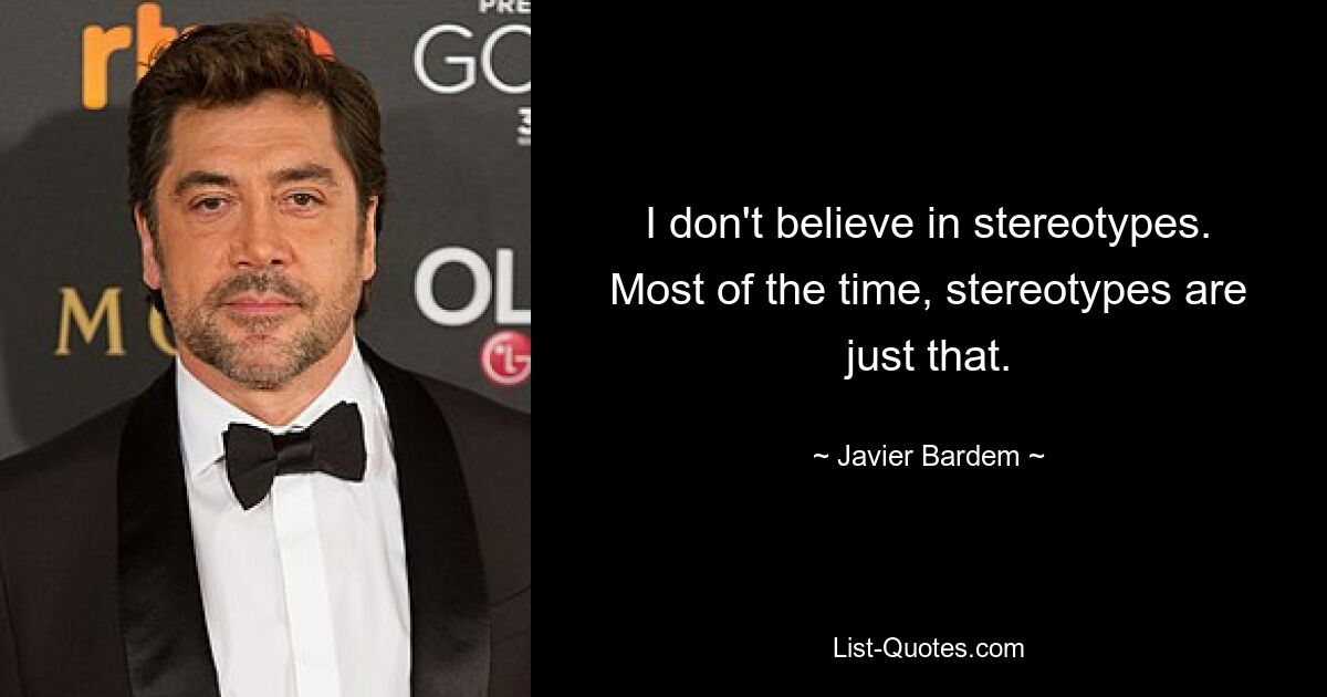 I don't believe in stereotypes. Most of the time, stereotypes are just that. — © Javier Bardem