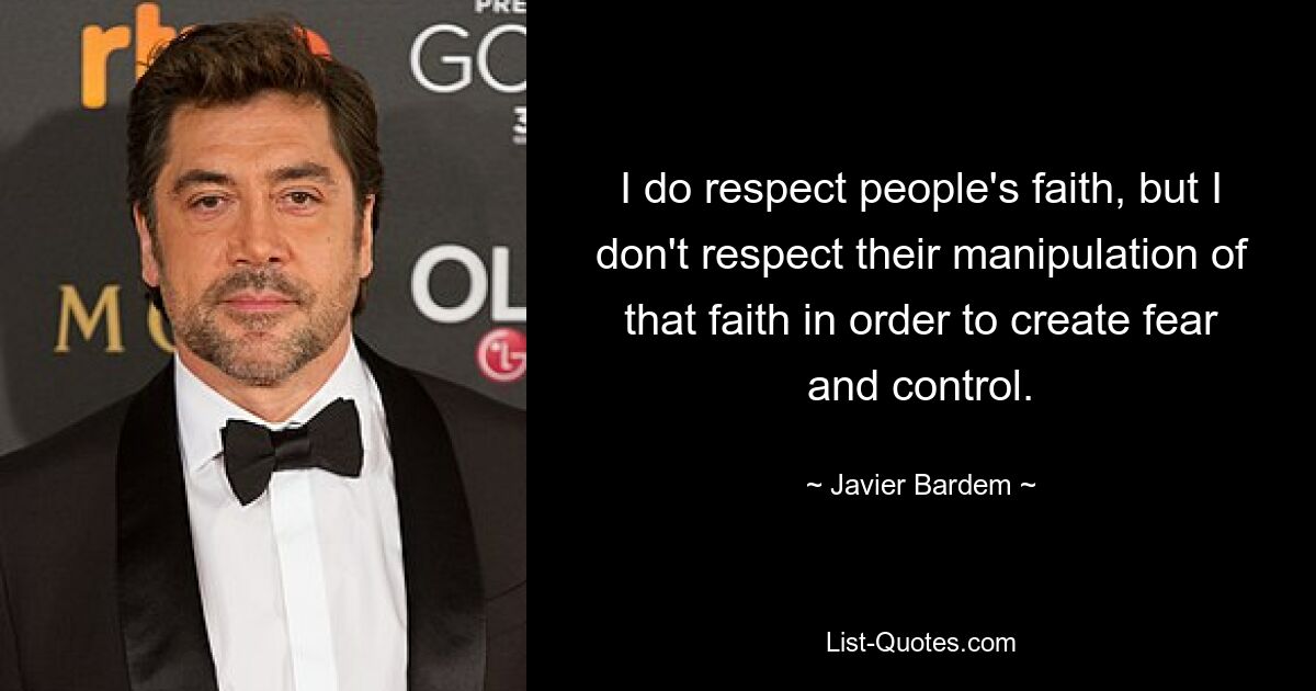 I do respect people's faith, but I don't respect their manipulation of that faith in order to create fear and control. — © Javier Bardem