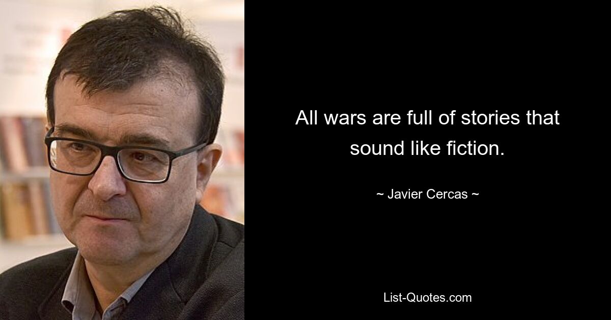 All wars are full of stories that sound like fiction. — © Javier Cercas