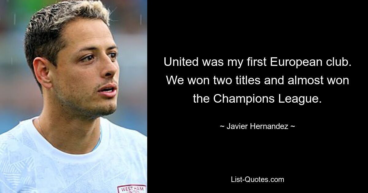 United was my first European club. We won two titles and almost won the Champions League. — © Javier Hernandez