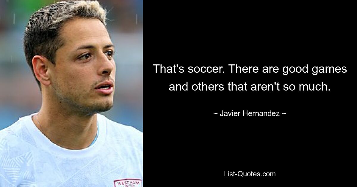 That's soccer. There are good games and others that aren't so much. — © Javier Hernandez