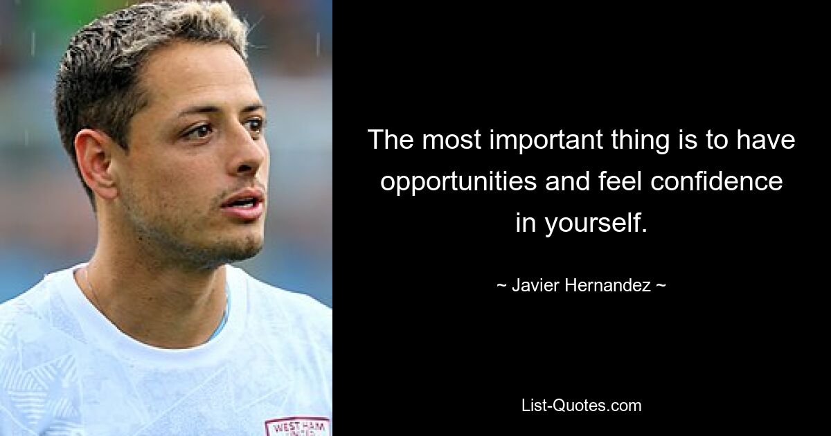 The most important thing is to have opportunities and feel confidence in yourself. — © Javier Hernandez