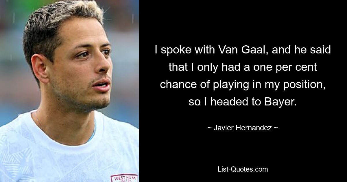 I spoke with Van Gaal, and he said that I only had a one per cent chance of playing in my position, so I headed to Bayer. — © Javier Hernandez