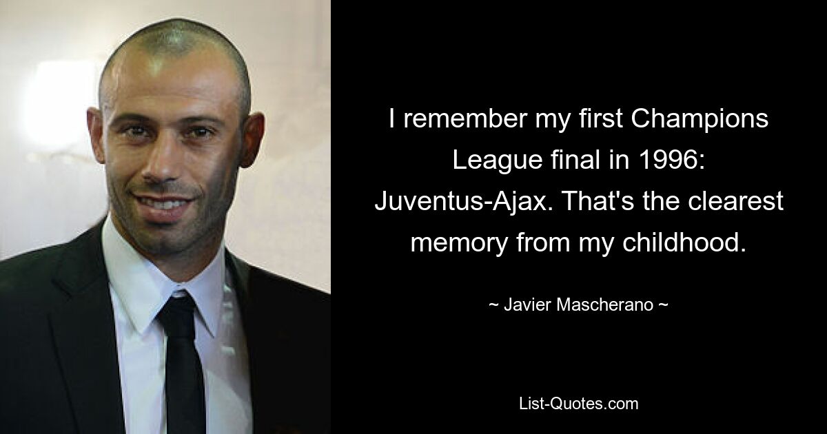 I remember my first Champions League final in 1996: Juventus-Ajax. That's the clearest memory from my childhood. — © Javier Mascherano