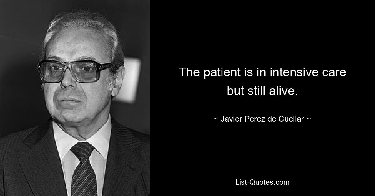 The patient is in intensive care but still alive. — © Javier Perez de Cuellar