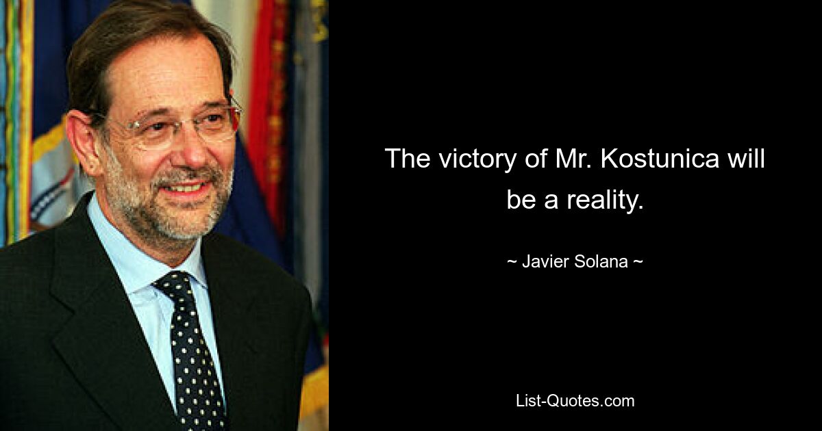 The victory of Mr. Kostunica will be a reality. — © Javier Solana