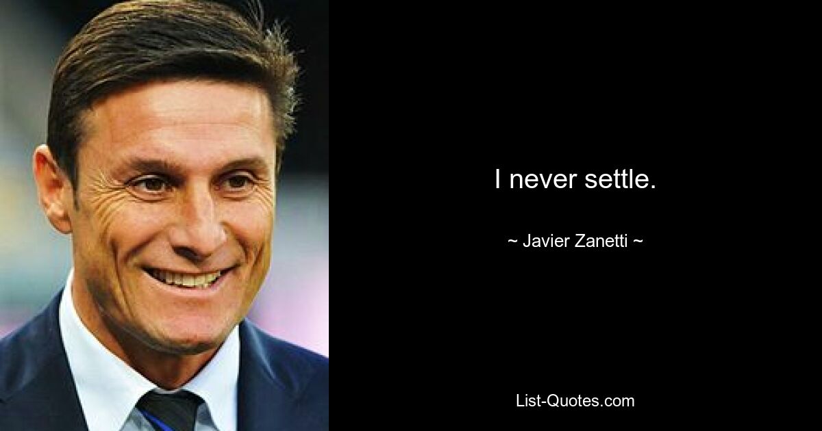 I never settle. — © Javier Zanetti