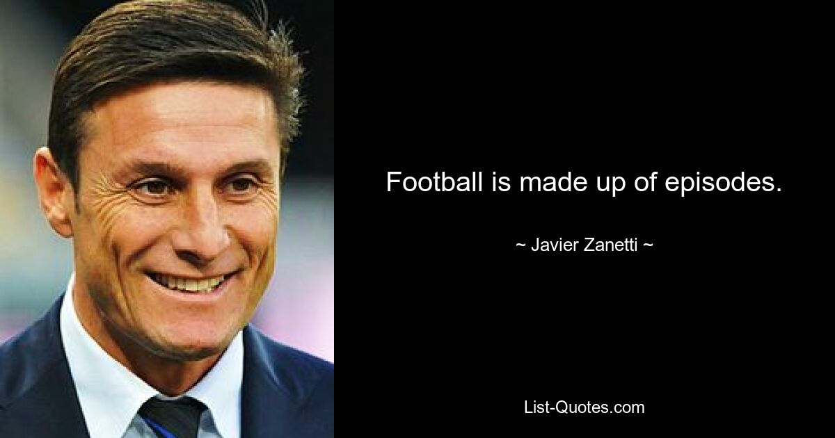 Football is made up of episodes. — © Javier Zanetti