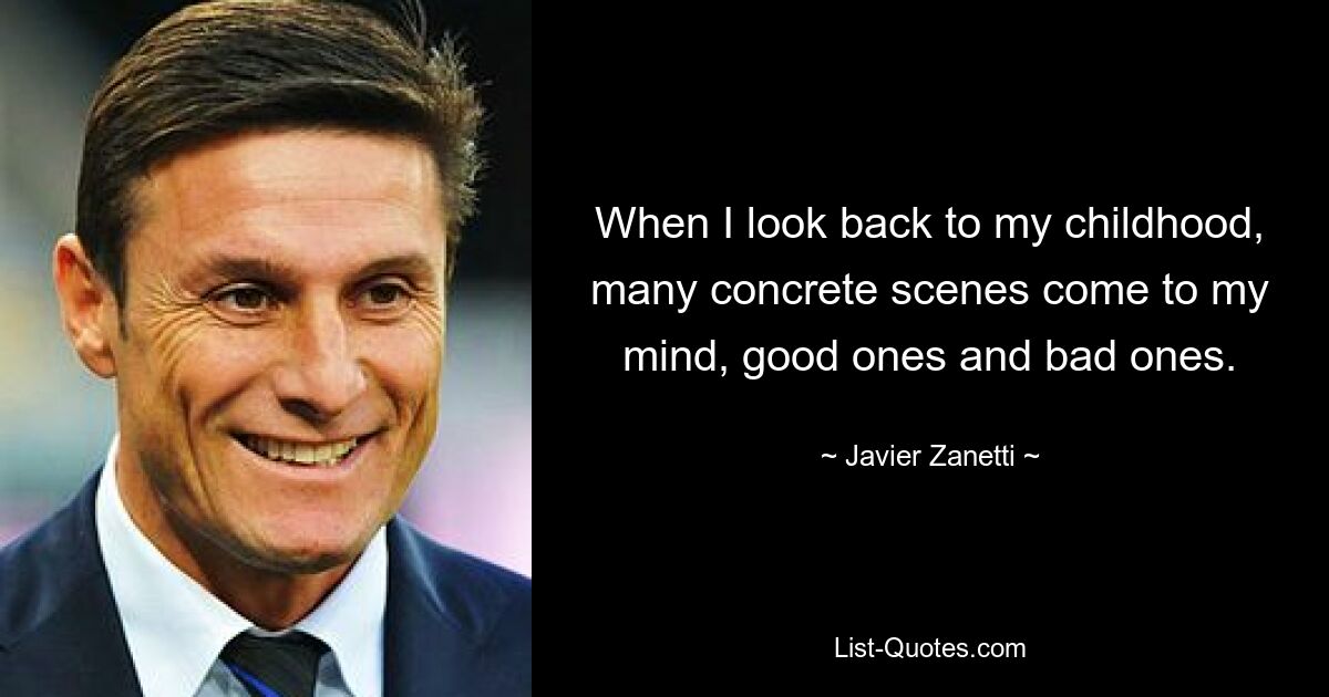 When I look back to my childhood, many concrete scenes come to my mind, good ones and bad ones. — © Javier Zanetti