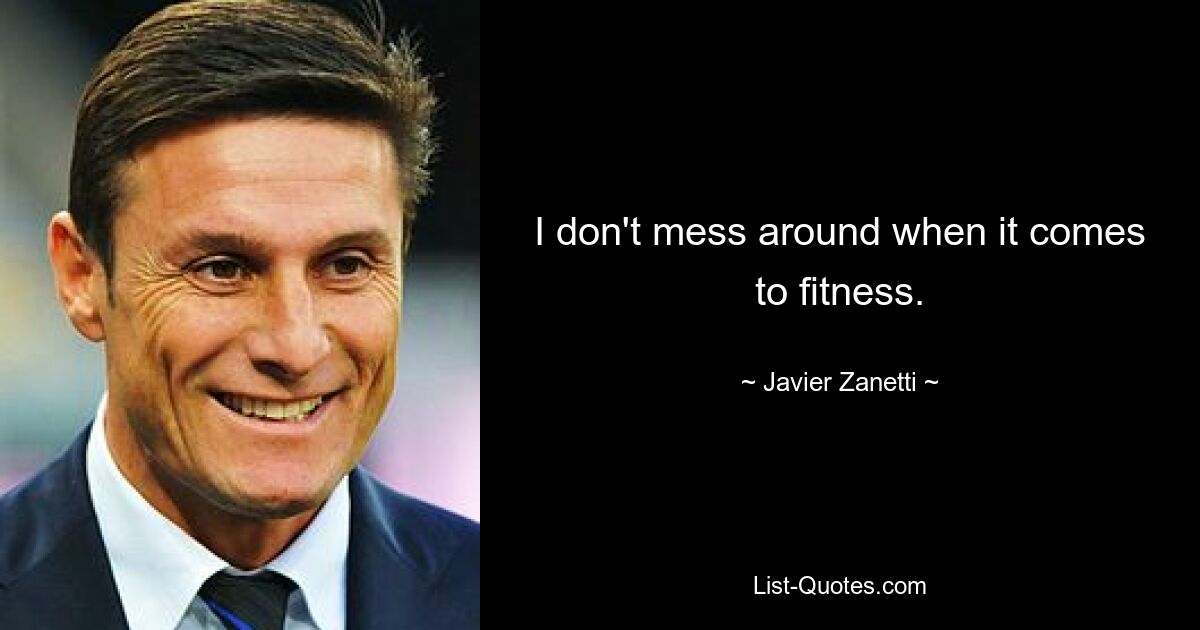 I don't mess around when it comes to fitness. — © Javier Zanetti