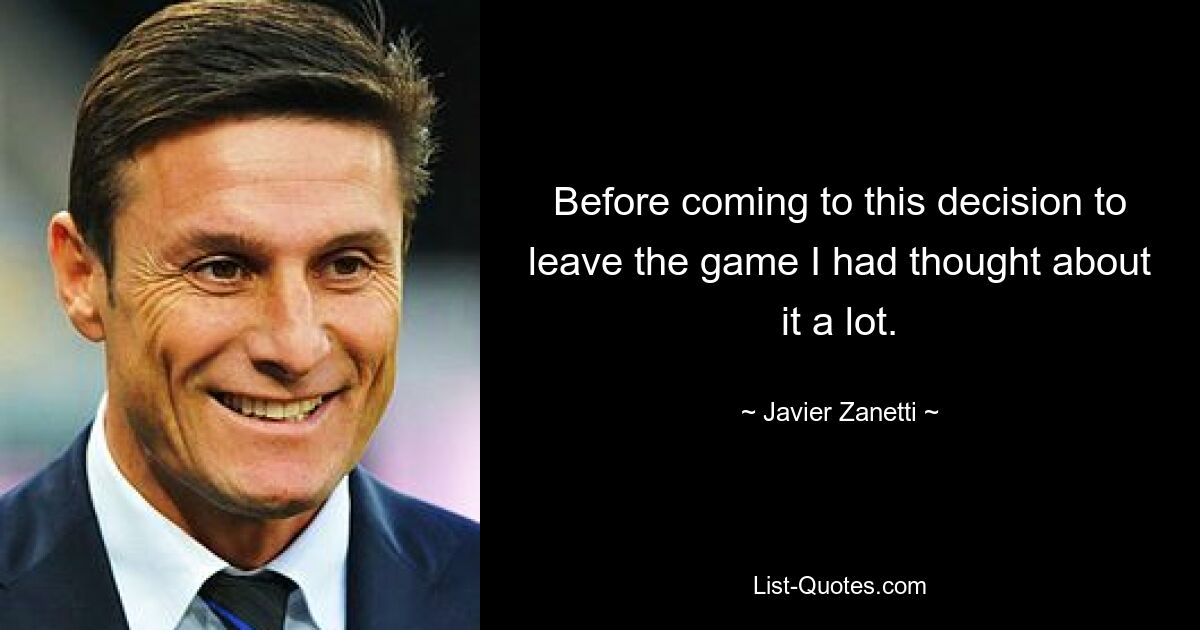 Before coming to this decision to leave the game I had thought about it a lot. — © Javier Zanetti