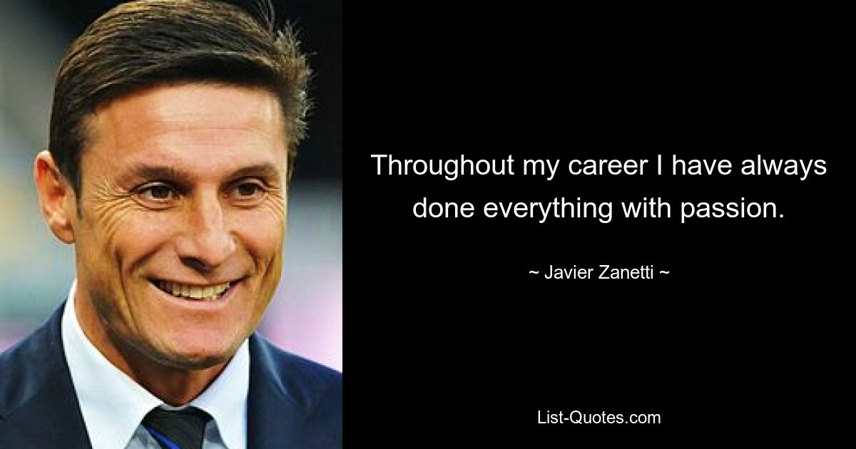 Throughout my career I have always done everything with passion. — © Javier Zanetti