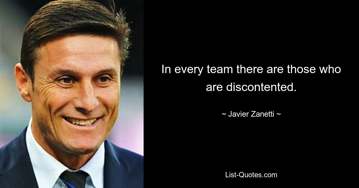 In every team there are those who are discontented. — © Javier Zanetti