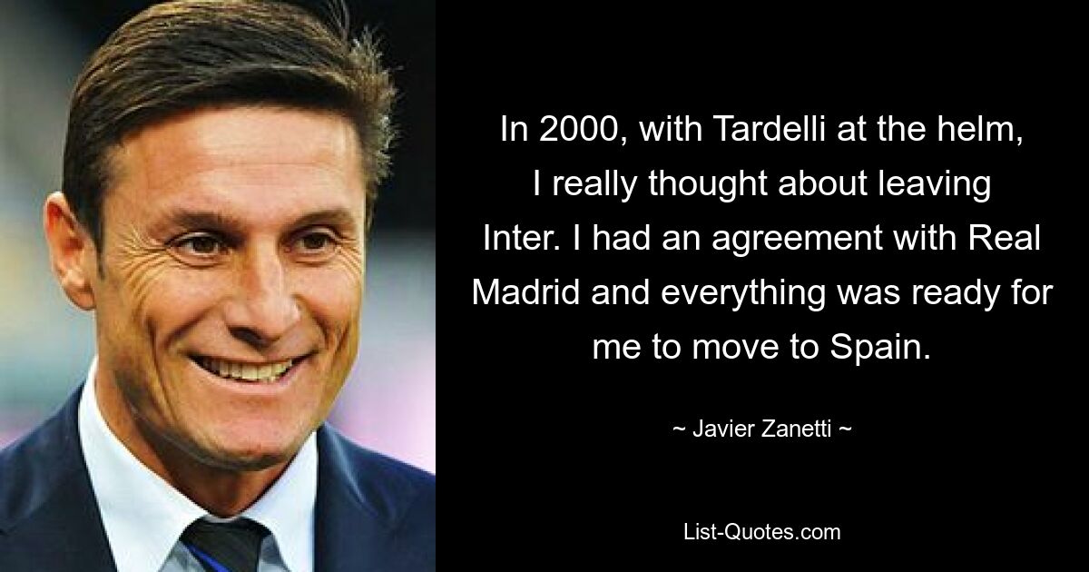 In 2000, with Tardelli at the helm, I really thought about leaving Inter. I had an agreement with Real Madrid and everything was ready for me to move to Spain. — © Javier Zanetti