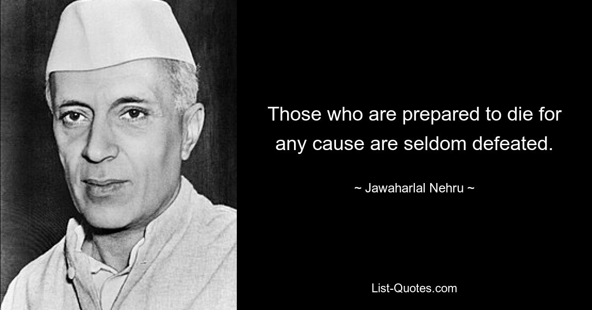 Those who are prepared to die for any cause are seldom defeated. — © Jawaharlal Nehru