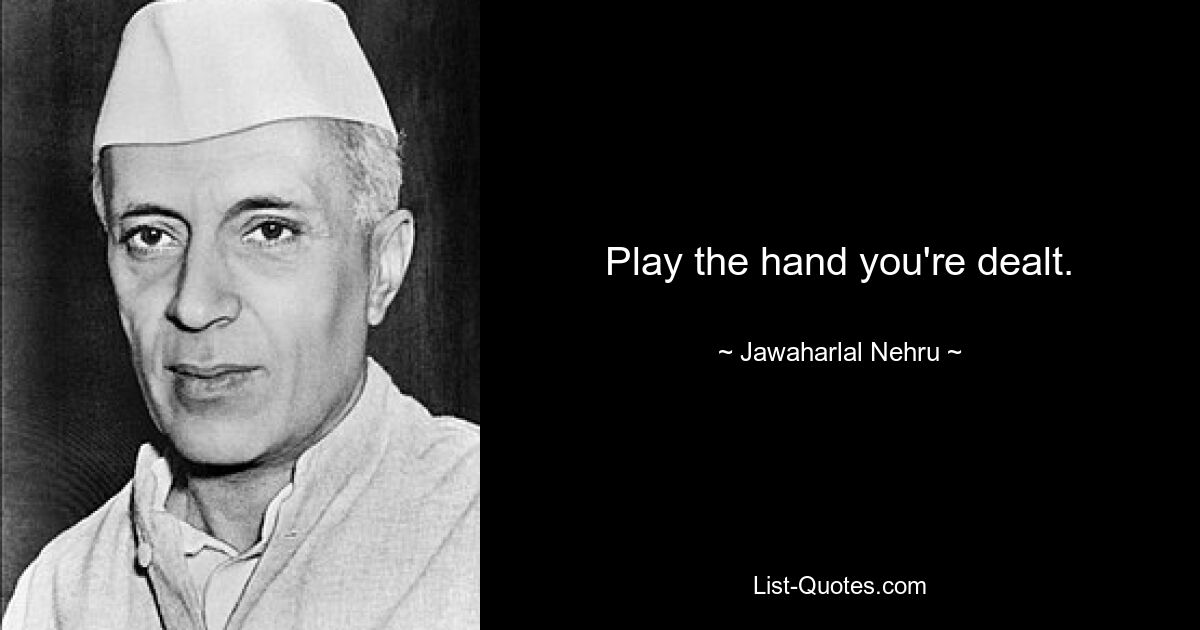 Spielen Sie die Hand, die Sie erhalten. — © Jawaharlal Nehru