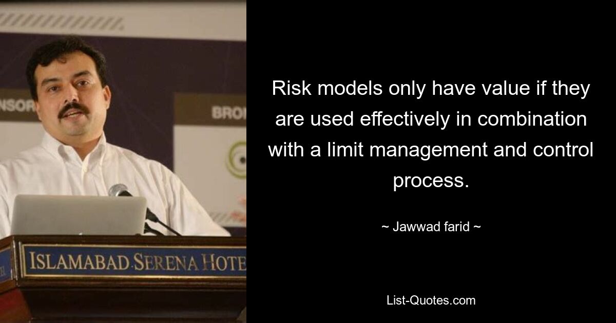 Risk models only have value if they are used effectively in combination with a limit management and control process. — © Jawwad farid