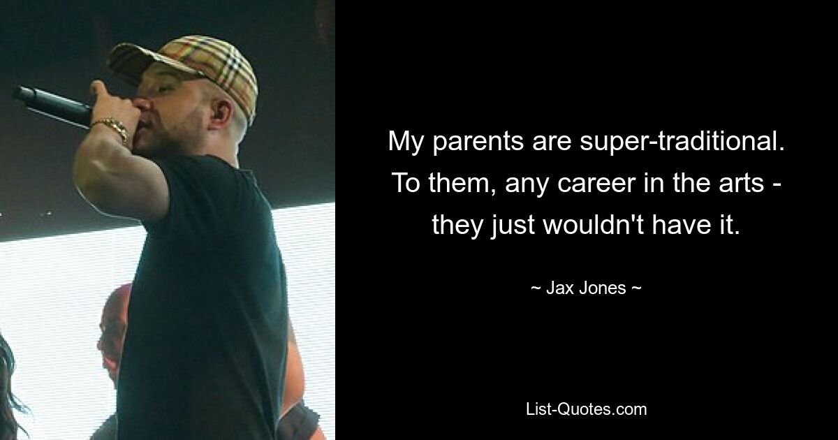 My parents are super-traditional. To them, any career in the arts - they just wouldn't have it. — © Jax Jones