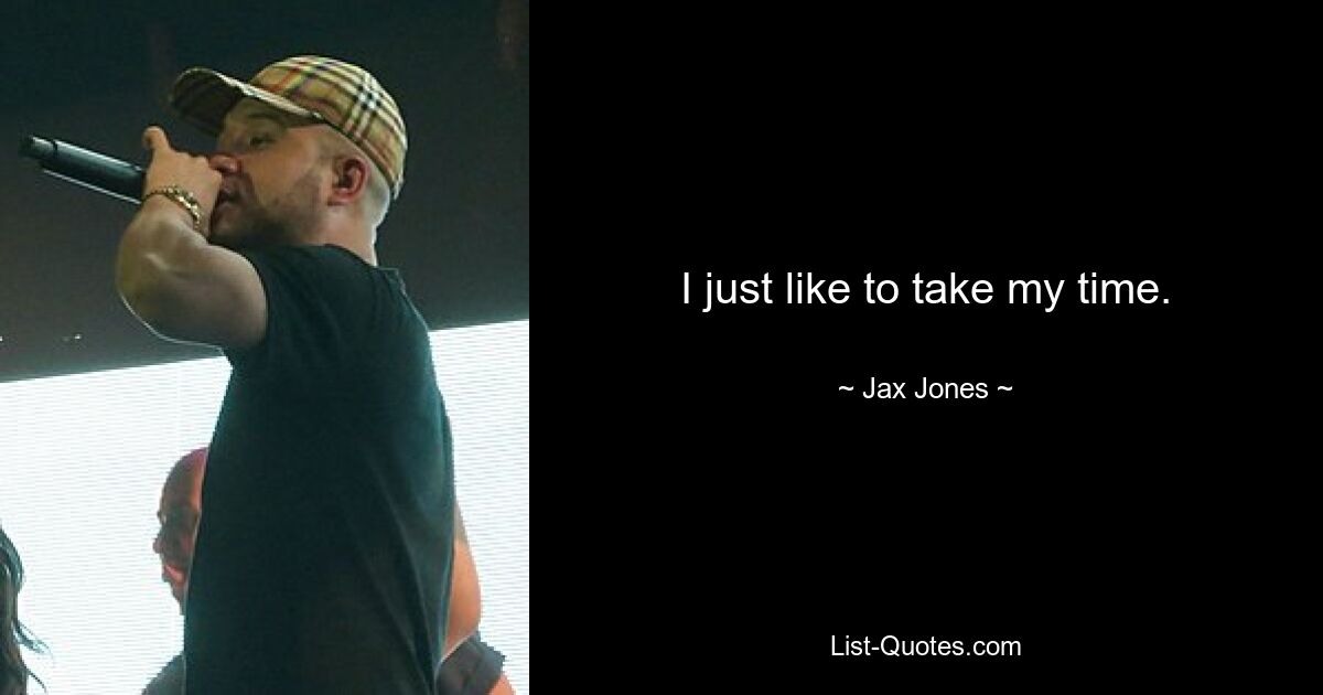 I just like to take my time. — © Jax Jones