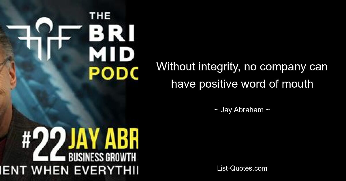 Without integrity, no company can have positive word of mouth — © Jay Abraham