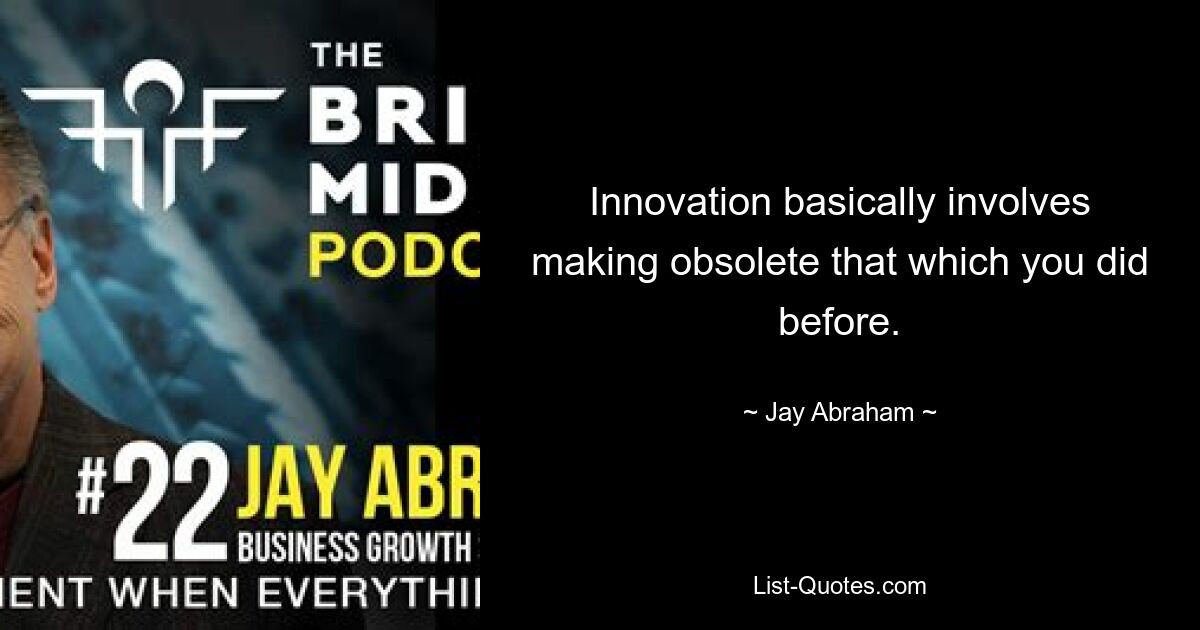 Innovation basically involves making obsolete that which you did before. — © Jay Abraham