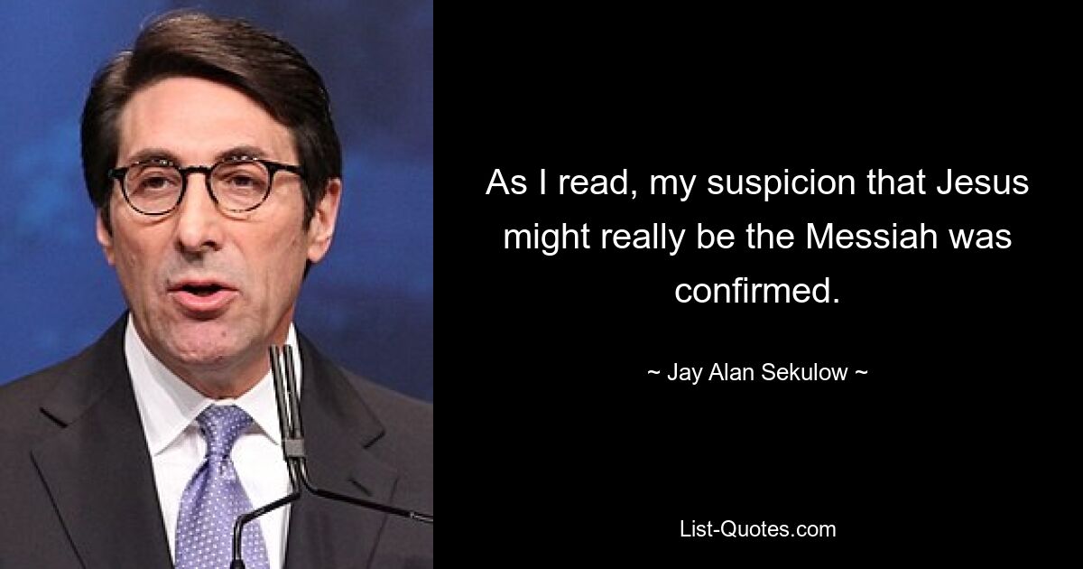 As I read, my suspicion that Jesus might really be the Messiah was confirmed. — © Jay Alan Sekulow