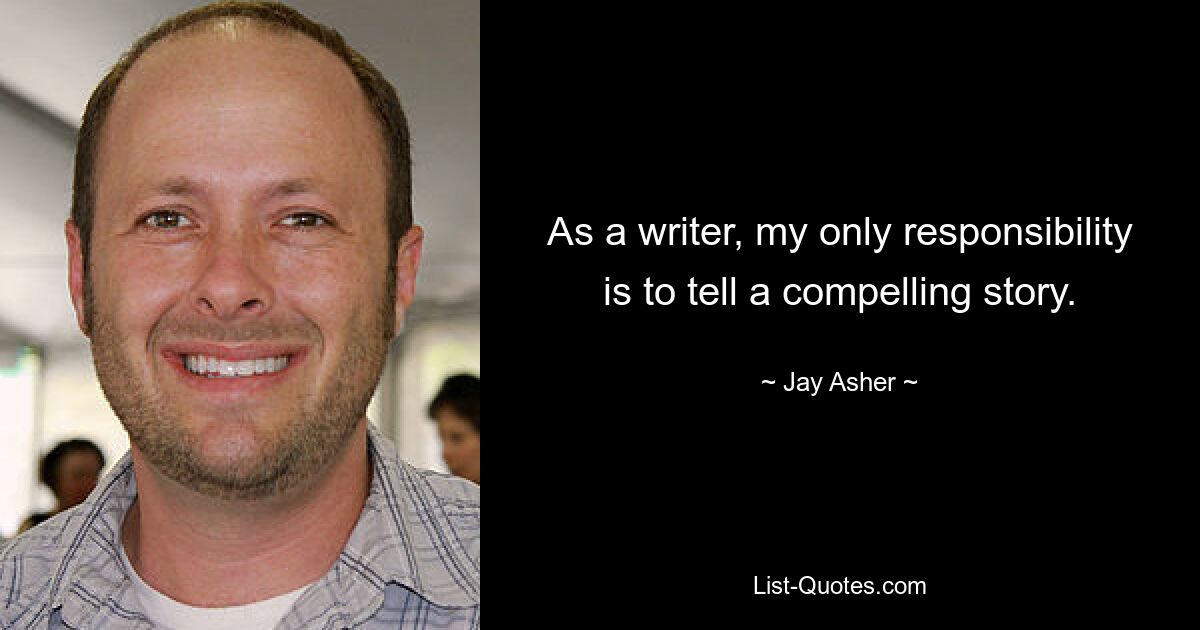 As a writer, my only responsibility is to tell a compelling story. — © Jay Asher