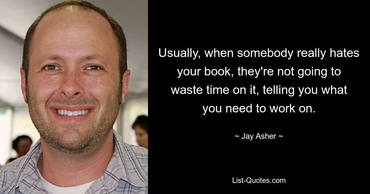 Usually, when somebody really hates your book, they're not going to waste time on it, telling you what you need to work on. — © Jay Asher