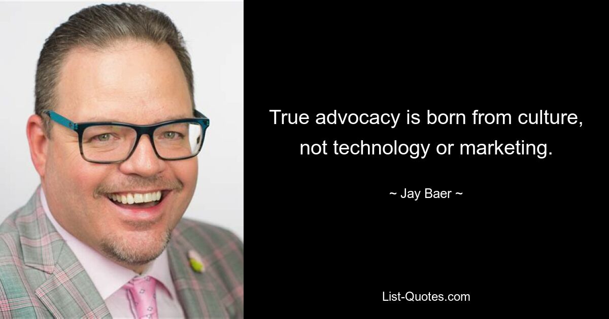 True advocacy is born from culture, not technology or marketing. — © Jay Baer