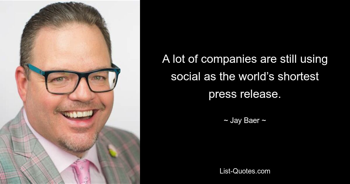 A lot of companies are still using social as the world’s shortest press release. — © Jay Baer