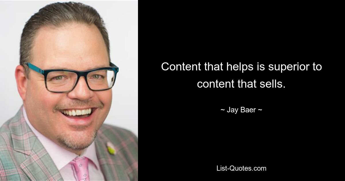 Content that helps is superior to content that sells. — © Jay Baer