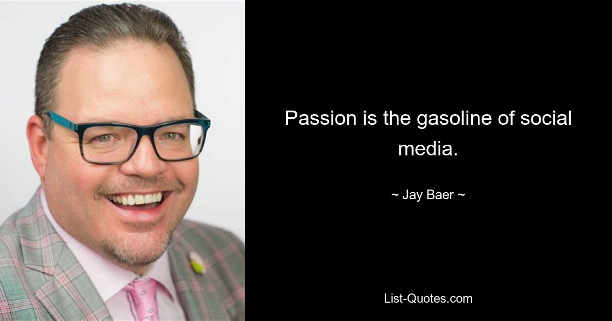 Passion is the gasoline of social media. — © Jay Baer