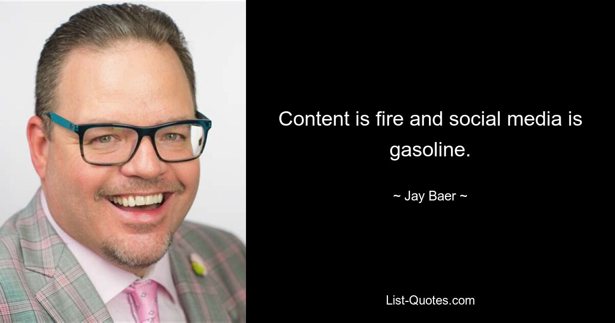 Content is fire and social media is gasoline. — © Jay Baer