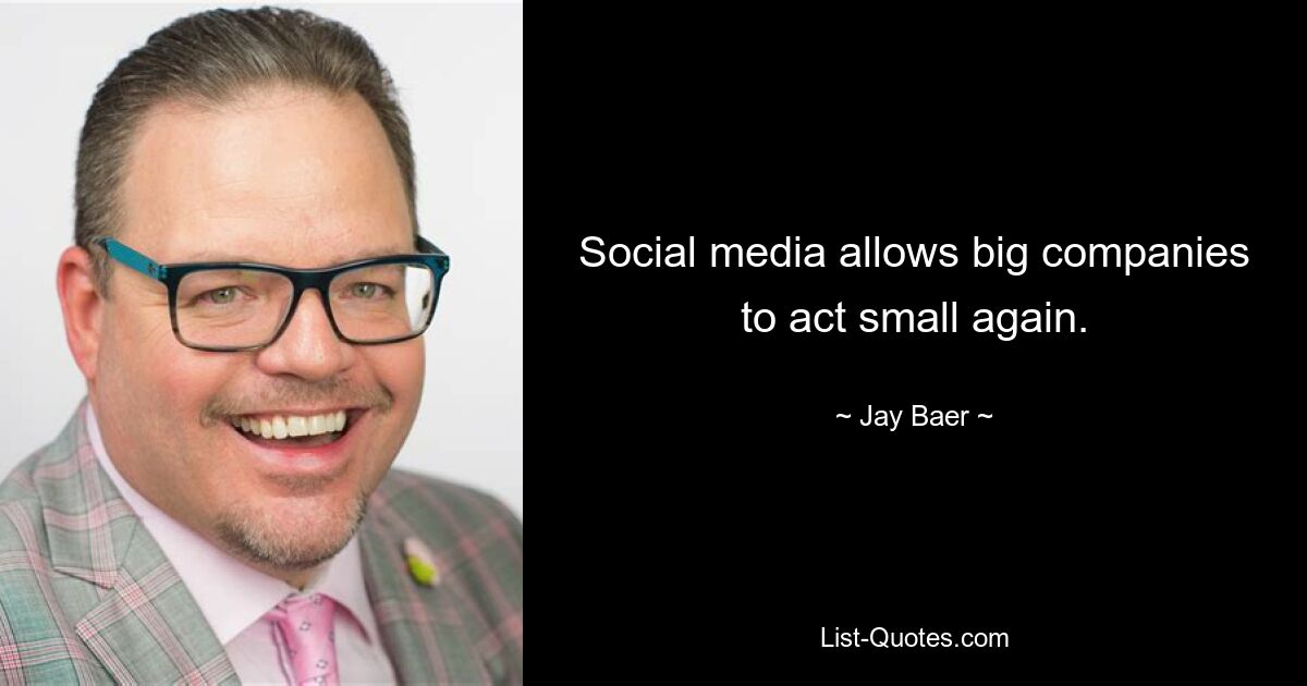 Social media allows big companies to act small again. — © Jay Baer