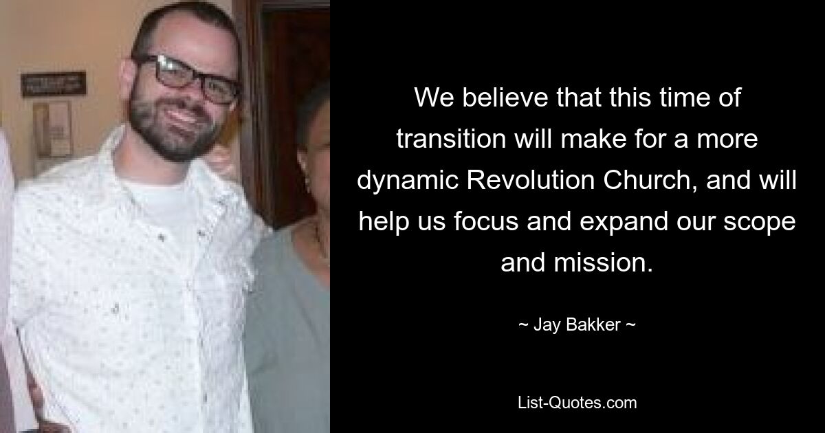 We believe that this time of transition will make for a more dynamic Revolution Church, and will help us focus and expand our scope and mission. — © Jay Bakker