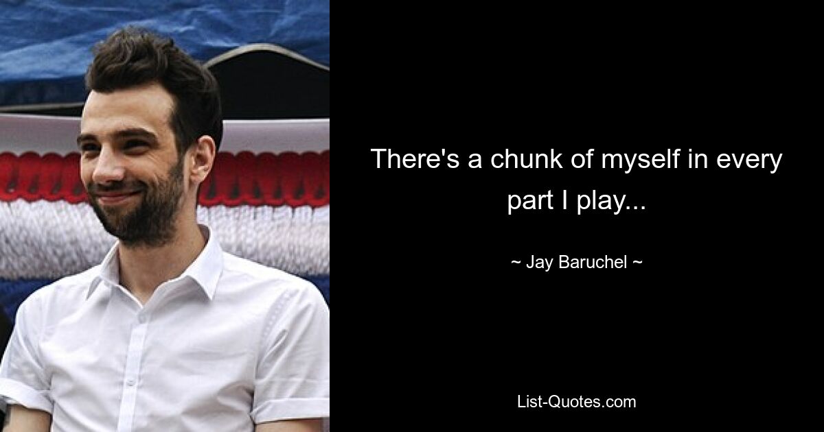 There's a chunk of myself in every part I play... — © Jay Baruchel