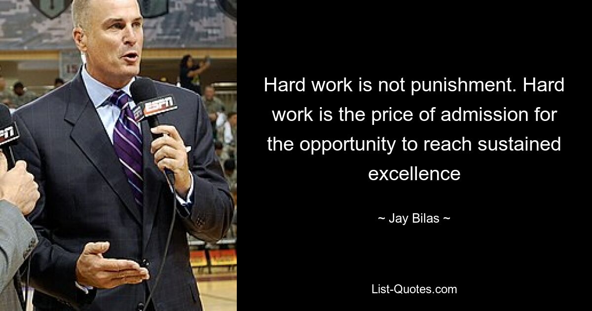 Hard work is not punishment. Hard work is the price of admission for the opportunity to reach sustained excellence — © Jay Bilas