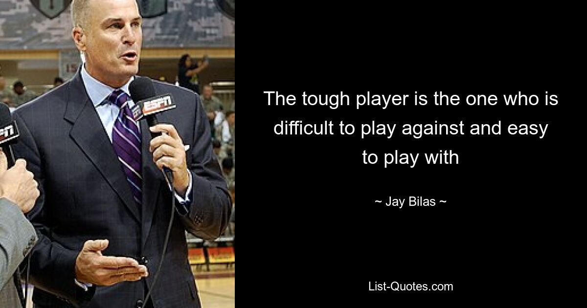 The tough player is the one who is difficult to play against and easy to play with — © Jay Bilas