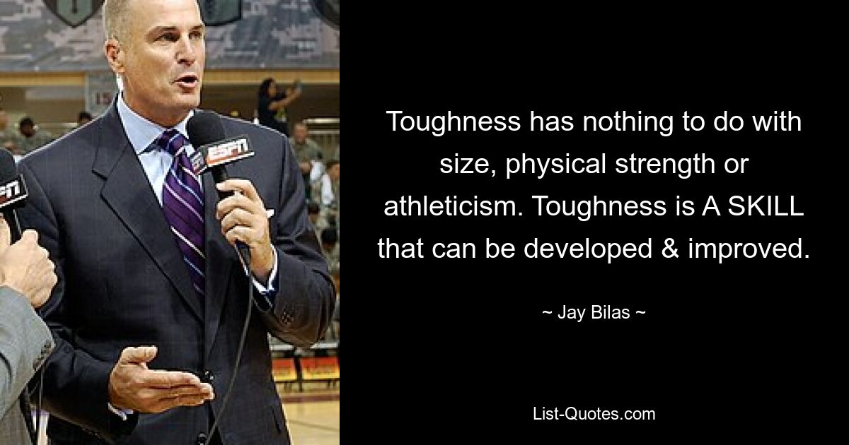 Toughness has nothing to do with size, physical strength or athleticism. Toughness is A SKILL that can be developed & improved. — © Jay Bilas