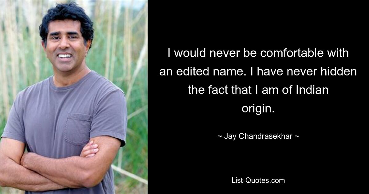 I would never be comfortable with an edited name. I have never hidden the fact that I am of Indian origin. — © Jay Chandrasekhar