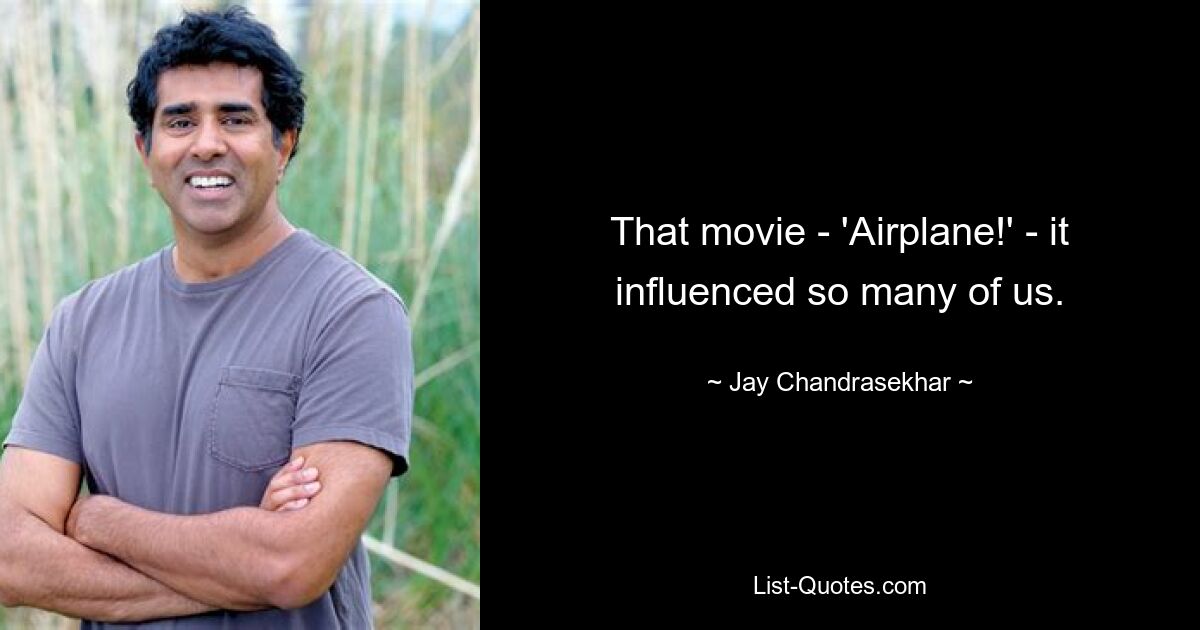 That movie - 'Airplane!' - it influenced so many of us. — © Jay Chandrasekhar