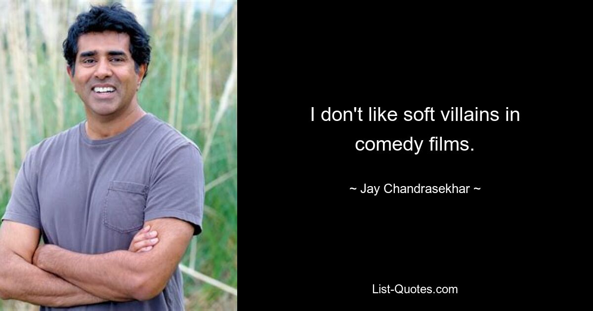 I don't like soft villains in comedy films. — © Jay Chandrasekhar