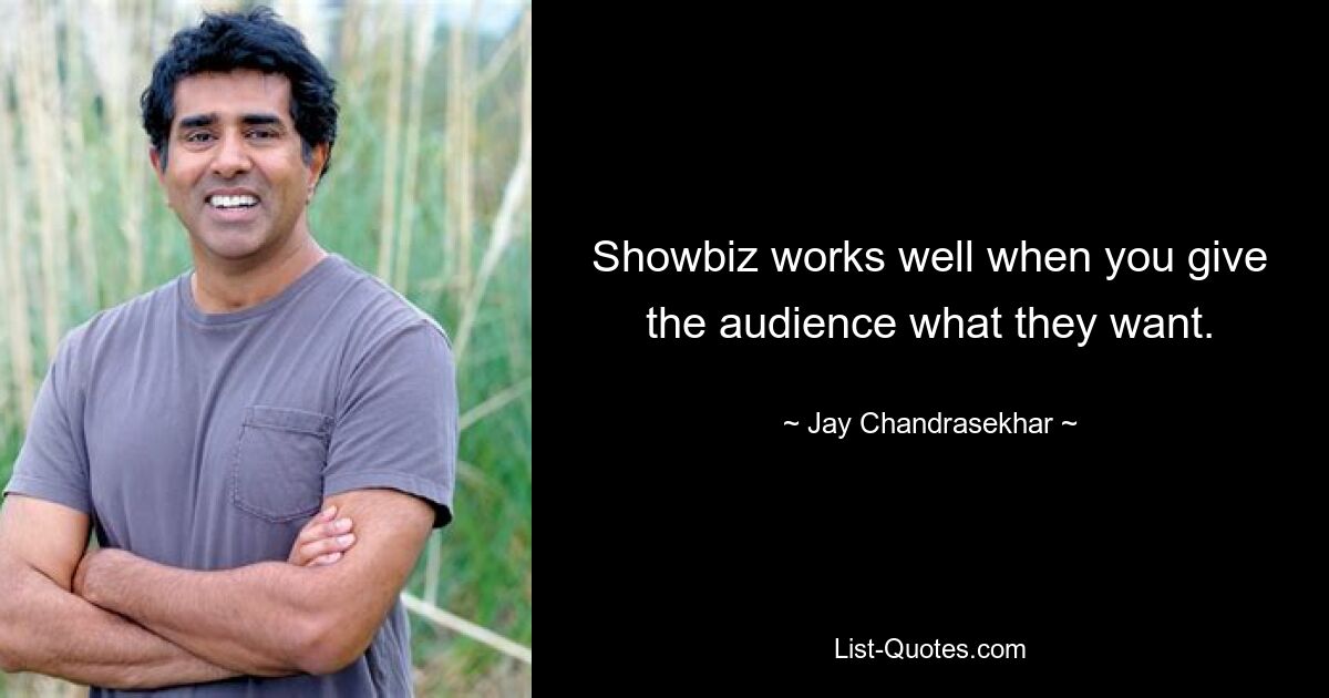 Showbiz works well when you give the audience what they want. — © Jay Chandrasekhar