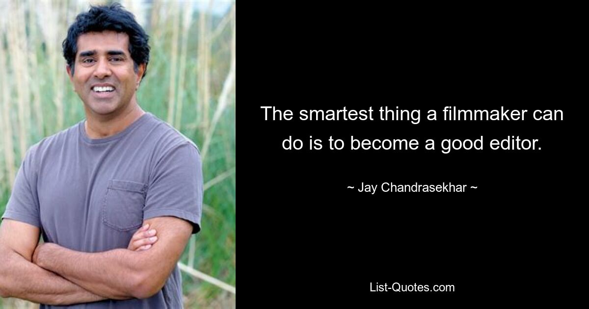 The smartest thing a filmmaker can do is to become a good editor. — © Jay Chandrasekhar