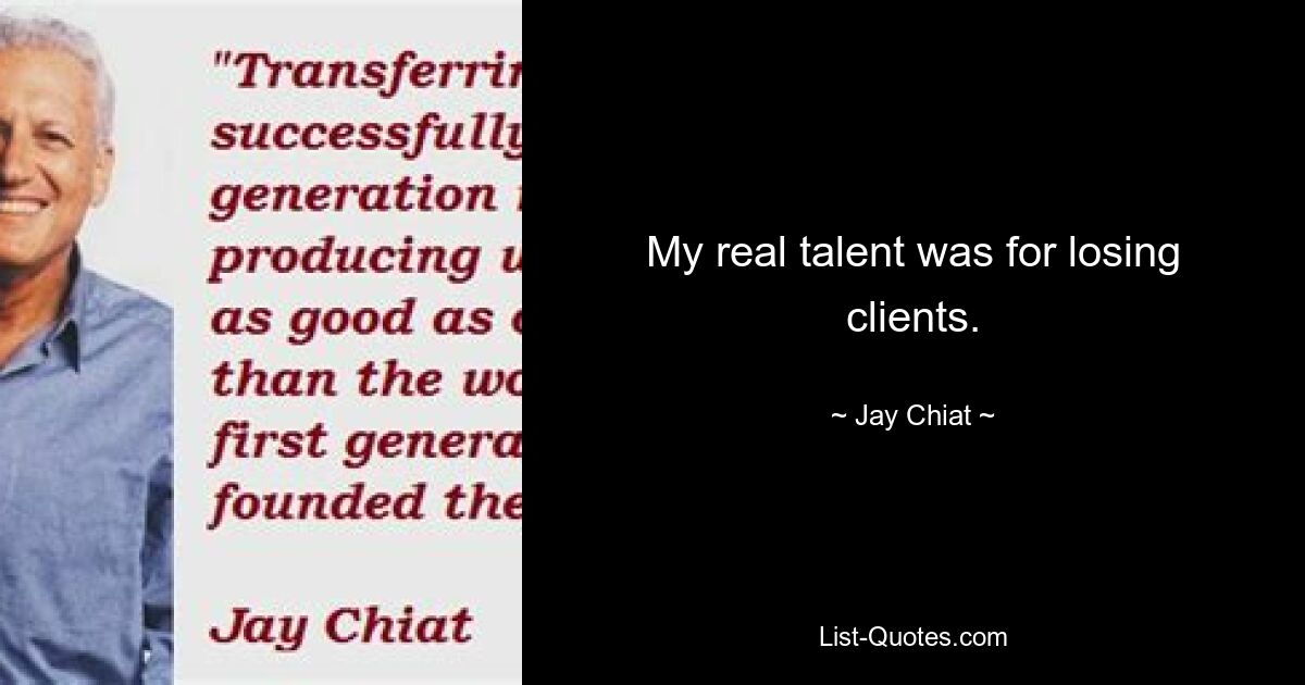 My real talent was for losing clients. — © Jay Chiat