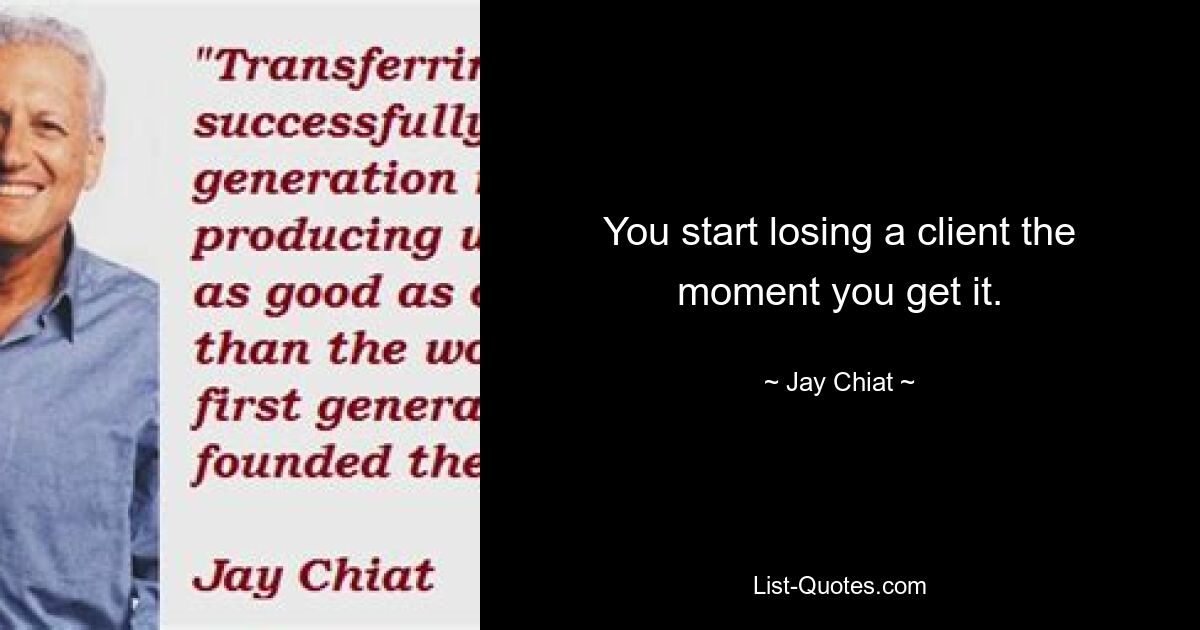 You start losing a client the moment you get it. — © Jay Chiat