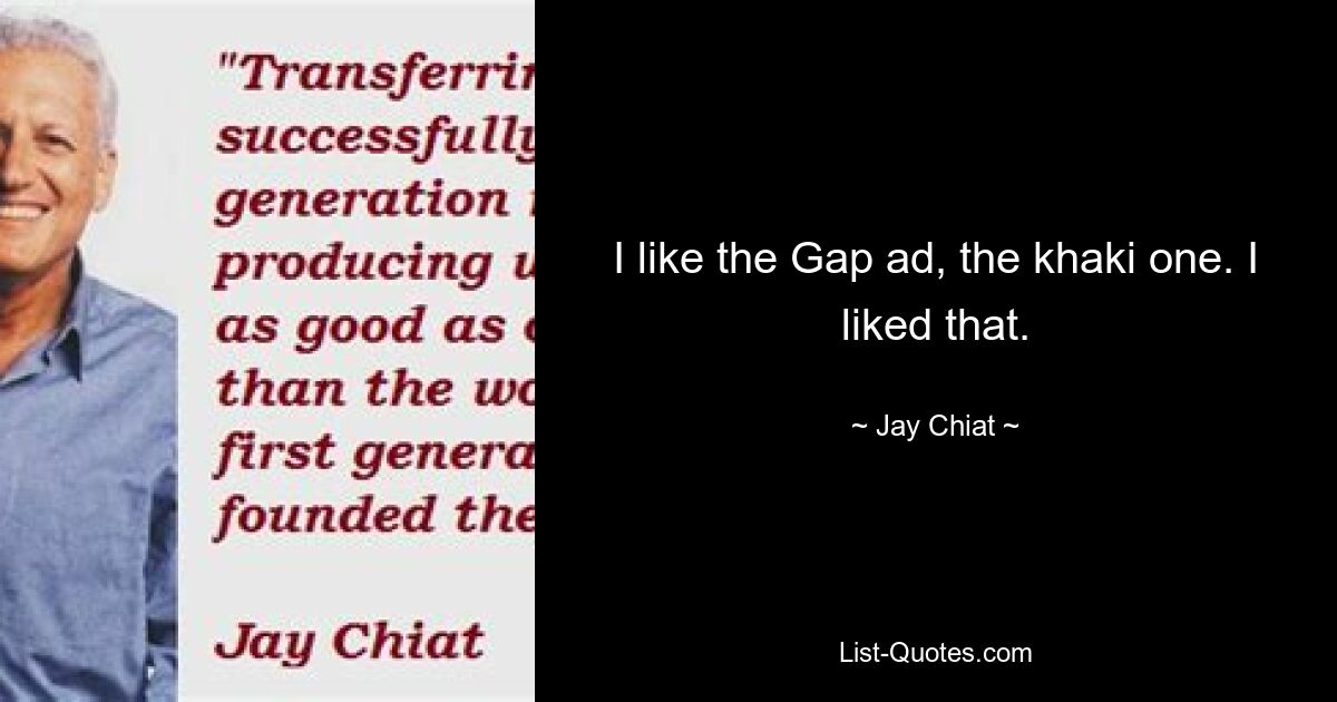 I like the Gap ad, the khaki one. I liked that. — © Jay Chiat