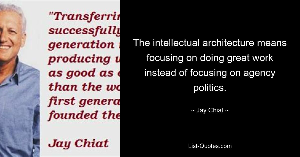 The intellectual architecture means focusing on doing great work instead of focusing on agency politics. — © Jay Chiat