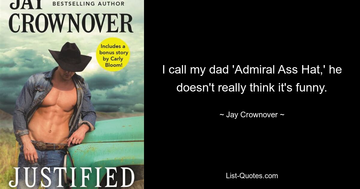 I call my dad 'Admiral Ass Hat,' he doesn't really think it's funny. — © Jay Crownover