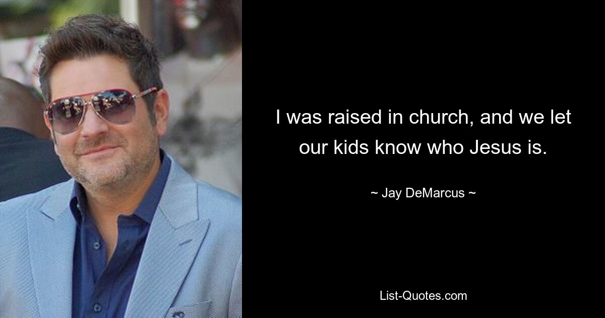 I was raised in church, and we let our kids know who Jesus is. — © Jay DeMarcus